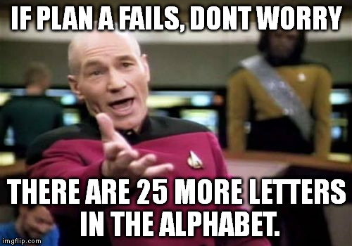 If plan A fails... | IF PLAN A FAILS, DONT WORRY THERE ARE 25 MORE LETTERS IN THE ALPHABET. | image tagged in memes,picard wtf | made w/ Imgflip meme maker