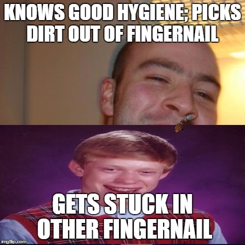 Good Guy Greg | KNOWS GOOD HYGIENE; PICKS DIRT OUT OF FINGERNAIL GETS STUCK IN OTHER FINGERNAIL | image tagged in memes,good guy greg,scumbag | made w/ Imgflip meme maker