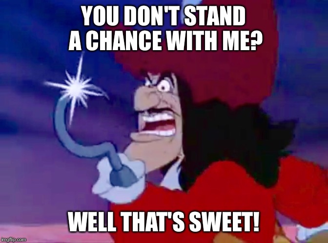 Captain Hook - You don't stand a chance? | YOU DON'T STAND A CHANCE WITH ME? WELL THAT'S SWEET! | image tagged in disney,captain hook,peter pan,meme,funny memes,memes | made w/ Imgflip meme maker