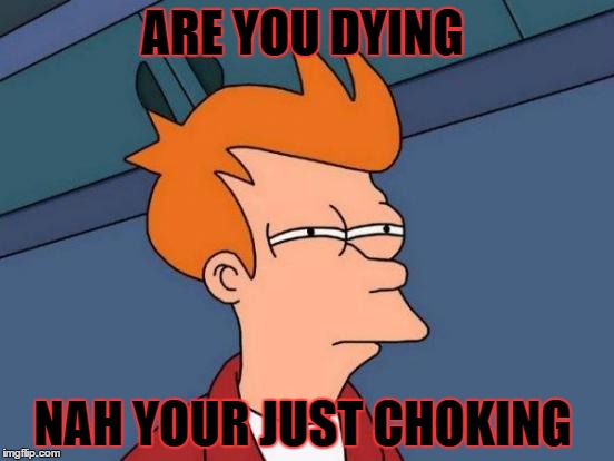 Futurama Fry Meme | ARE YOU DYING NAH YOUR JUST CHOKING | image tagged in memes,futurama fry | made w/ Imgflip meme maker