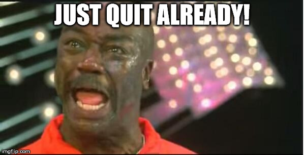 throw the damn towel | JUST QUIT ALREADY! | image tagged in throw the damn towel | made w/ Imgflip meme maker
