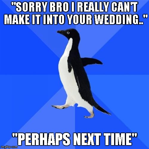At the Wedding | "SORRY BRO I REALLY CAN'T MAKE IT INTO YOUR WEDDING.." "PERHAPS NEXT TIME" | image tagged in memes,socially awkward penguin | made w/ Imgflip meme maker