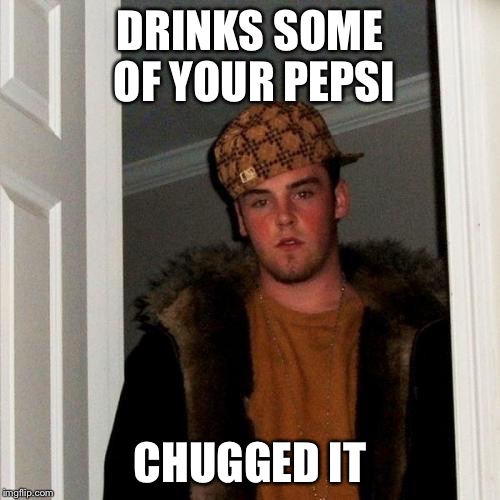 Scumbag Steve Meme | DRINKS SOME OF YOUR PEPSI CHUGGED IT | image tagged in memes,scumbag steve | made w/ Imgflip meme maker