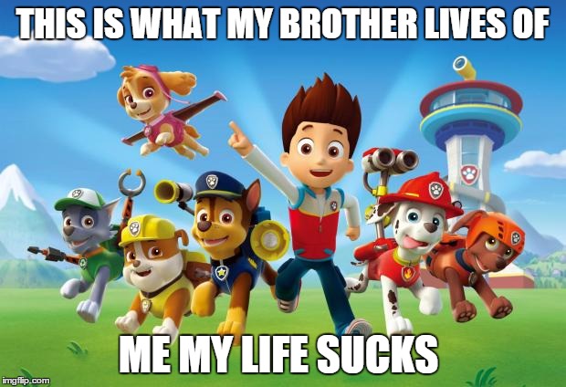 Paw Patrol  | THIS IS WHAT MY BROTHER LIVES OF ME MY LIFE SUCKS | image tagged in paw patrol  | made w/ Imgflip meme maker