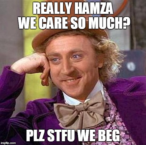 Creepy Condescending Wonka Meme | REALLY HAMZA WE CARE SO MUCH? PLZ STFU WE BEG | image tagged in memes,creepy condescending wonka | made w/ Imgflip meme maker