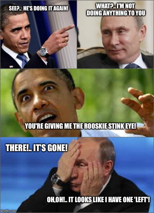 Obama v Putin | SEE?..  HE'S DOING IT AGAIN! THERE!.. IT'S GONE! YOU'RE GIVING ME THE ROOSKIE STINK EYE! WHAT?.. I'M NOT DOING ANYTHING TO YOU OH,OH!.. IT L | image tagged in obama v putin | made w/ Imgflip meme maker