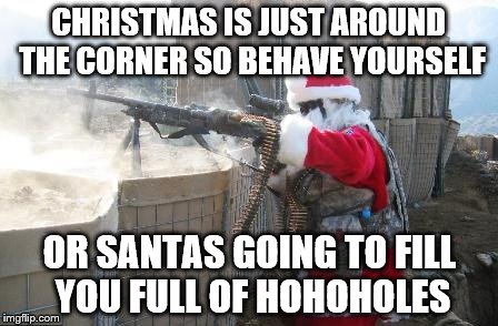 Hohoho | CHRISTMAS IS JUST AROUND THE CORNER SO BEHAVE YOURSELF OR SANTAS GOING TO FILL YOU FULL OF HOHOHOLES | image tagged in memes,hohoho | made w/ Imgflip meme maker