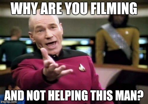 Picard Wtf | WHY ARE YOU FILMING AND NOT HELPING THIS MAN? | image tagged in memes,picard wtf | made w/ Imgflip meme maker