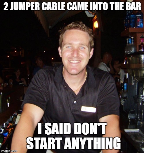 2 jumper cable came into the bar | 2 JUMPER CABLE CAME INTO THE BAR I SAID DON'T START ANYTHING | image tagged in jason the bartender,bartender,drinking,drinks,joke | made w/ Imgflip meme maker