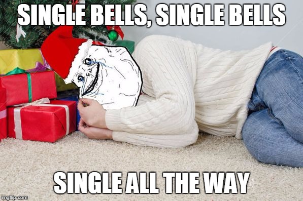 Forever Alone Xmas | SINGLE BELLS, SINGLE BELLS SINGLE ALL THE WAY | image tagged in forever alone xmas,memes,forever alone | made w/ Imgflip meme maker