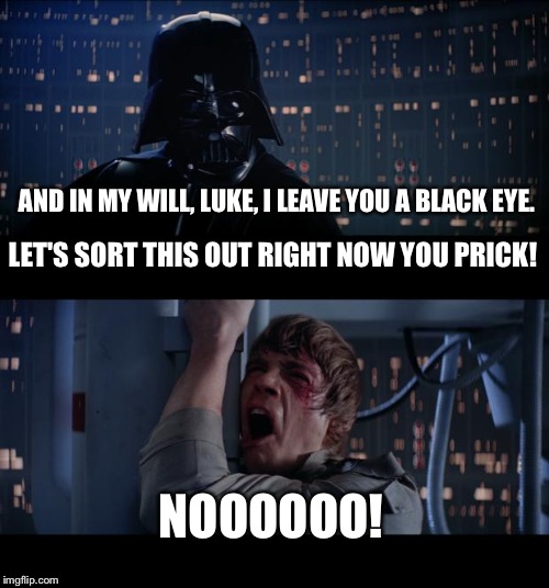 Star Wars - Luke Evades Darth Vader? | AND IN MY WILL, LUKE, I LEAVE YOU A BLACK EYE. NOOOOOO! LET'S SORT THIS OUT RIGHT NOW YOU PRICK! | image tagged in memes,star wars no,darth vader luke skywalker,father and son,love,owned | made w/ Imgflip meme maker