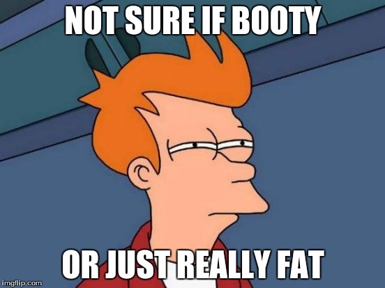 Futurama Fry | NOT SURE IF BOOTY OR JUST REALLY FAT | image tagged in memes,futurama fry | made w/ Imgflip meme maker