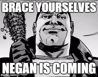 Negan | BRACE YOURSELVES NEGAN IS COMING | image tagged in negan | made w/ Imgflip meme maker