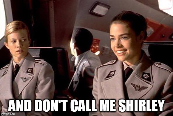 starship troopers | AND DON'T CALL ME SHIRLEY | image tagged in starship troopers | made w/ Imgflip meme maker