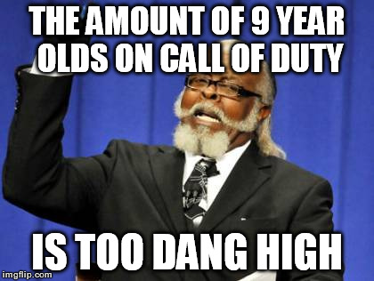 Too Damn High Meme | THE AMOUNT OF 9 YEAR OLDS ON CALL OF DUTY IS TOO DANG HIGH | image tagged in memes,too damn high | made w/ Imgflip meme maker