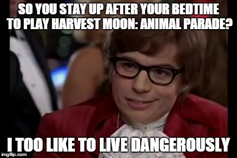 I Too Like To Live Dangerously Meme | SO YOU STAY UP AFTER YOUR BEDTIME TO PLAY HARVEST MOON: ANIMAL PARADE? I TOO LIKE TO LIVE DANGEROUSLY | image tagged in memes,i too like to live dangerously | made w/ Imgflip meme maker