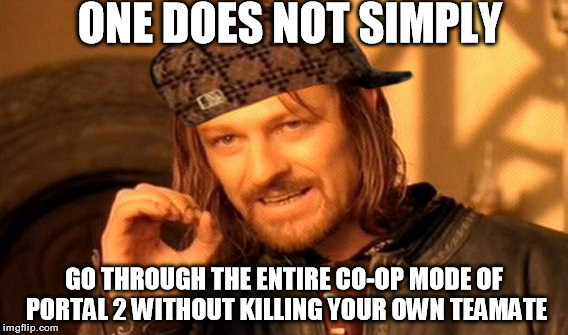 One Does Not Simply Meme | ONE DOES NOT SIMPLY GO THROUGH THE ENTIRE CO-OP MODE OF PORTAL 2 WITHOUT KILLING YOUR OWN TEAMATE | image tagged in memes,one does not simply,scumbag | made w/ Imgflip meme maker