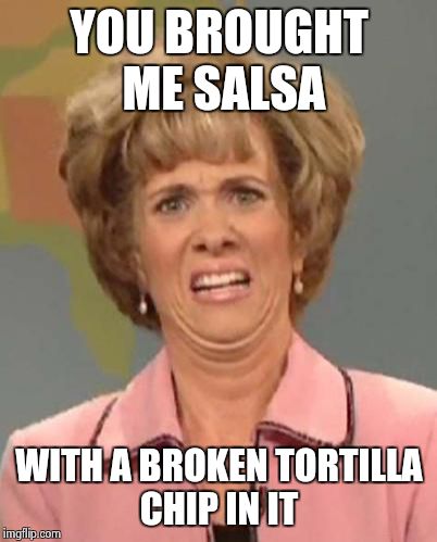 a friend of mine had actually found a mint wrapper in his  | YOU BROUGHT ME SALSA WITH A BROKEN TORTILLA CHIP IN IT | image tagged in eewww | made w/ Imgflip meme maker