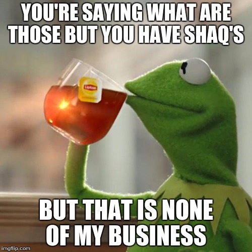 But That's None Of My Business Meme | YOU'RE SAYING WHAT ARE THOSE BUT YOU HAVE SHAQ'S BUT THAT IS NONE OF MY BUSINESS | image tagged in memes,but thats none of my business,kermit the frog | made w/ Imgflip meme maker