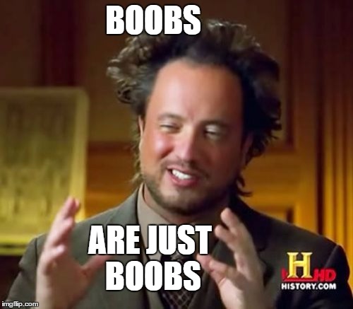 Ancient Aliens Meme | BOOBS ARE JUST BOOBS | image tagged in memes,ancient aliens | made w/ Imgflip meme maker