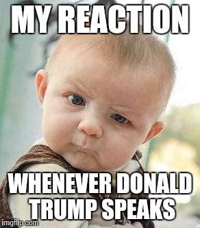 Confused Baby | MY REACTION WHENEVER DONALD TRUMP SPEAKS | image tagged in confused baby | made w/ Imgflip meme maker