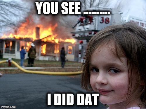 Disaster Girl | YOU SEE .......... I DID DAT | image tagged in memes,disaster girl | made w/ Imgflip meme maker