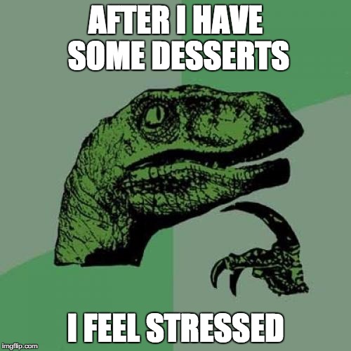 Philosoraptor | AFTER I HAVE SOME DESSERTS I FEEL STRESSED | image tagged in memes,philosoraptor | made w/ Imgflip meme maker