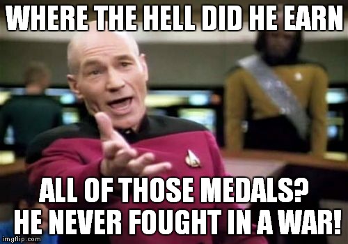 Picard Wtf Meme | WHERE THE HELL DID HE EARN ALL OF THOSE MEDALS? HE NEVER FOUGHT IN A WAR! | image tagged in memes,picard wtf | made w/ Imgflip meme maker