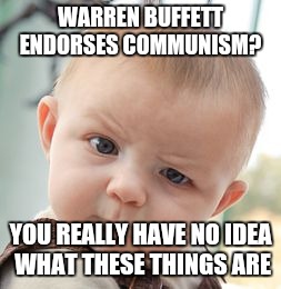 Skeptical Baby Meme | WARREN BUFFETT ENDORSES COMMUNISM? YOU REALLY HAVE NO IDEA WHAT THESE THINGS ARE | image tagged in memes,skeptical baby | made w/ Imgflip meme maker