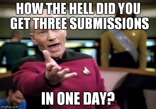Picard Wtf Meme | HOW THE HELL DID YOU GET THREE SUBMISSIONS IN ONE DAY? | image tagged in memes,picard wtf | made w/ Imgflip meme maker