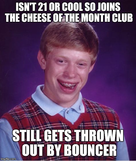 Bad Luck Brian Meme | ISN'T 21 OR COOL SO JOINS THE CHEESE OF THE MONTH CLUB STILL GETS THROWN OUT BY BOUNCER | image tagged in memes,bad luck brian | made w/ Imgflip meme maker