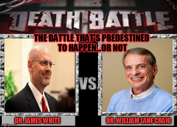 A debate on...Matters of Faith | DR. JAMES WHITE                                      DR. WILLIAM LANE CRAIG THE BATTLE THAT'S PREDESTINED TO HAPPEN...OR NOT | image tagged in death battle,james white,william lane craig,philosophy,calvinism,christianity | made w/ Imgflip meme maker