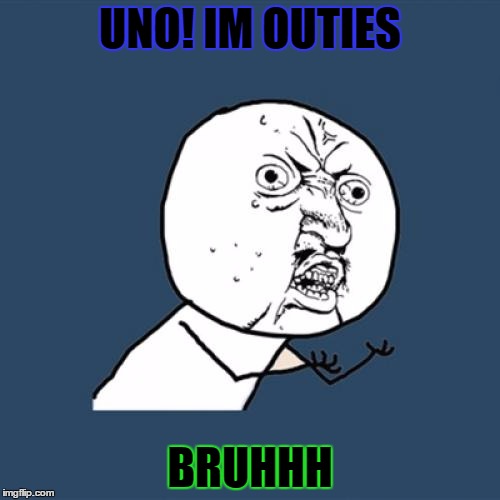 Y U No | UNO! IM OUTIES BRUHHH | image tagged in memes,y u no | made w/ Imgflip meme maker