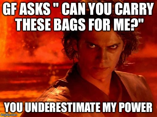 You Underestimate My Power Meme | GF ASKS " CAN YOU CARRY THESE BAGS FOR ME?" YOU UNDERESTIMATE MY POWER | image tagged in memes,you underestimate my power | made w/ Imgflip meme maker