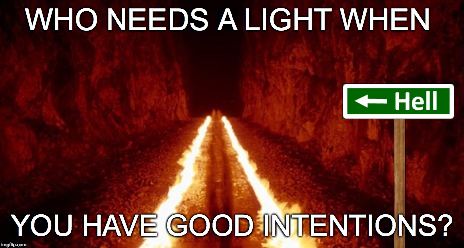 Road to Hell...o! | WHO NEEDS A LIGHT WHEN YOU HAVE GOOD INTENTIONS? | image tagged in light,road to hell,good intentions | made w/ Imgflip meme maker
