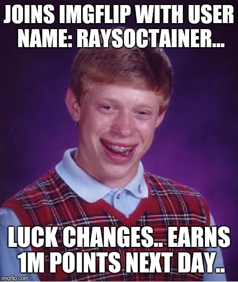 Bad Luck Brian Meme | JOINS IMGFLIP WITH USER NAME: RAYSOCTAINER... LUCK CHANGES.. EARNS 1M POINTS NEXT DAY.. | image tagged in memes,bad luck brian | made w/ Imgflip meme maker