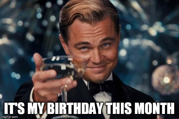 Leonardo Dicaprio Cheers Meme | IT'S MY BIRTHDAY THIS MONTH | image tagged in memes,leonardo dicaprio cheers | made w/ Imgflip meme maker