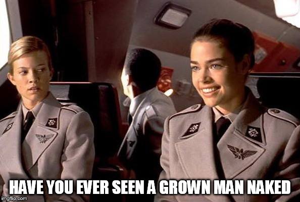 starship troopers | HAVE YOU EVER SEEN A GROWN MAN NAKED | image tagged in starship troopers | made w/ Imgflip meme maker