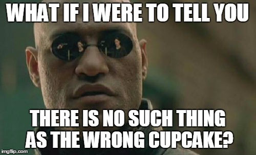 Matrix Morpheus Meme | WHAT IF I WERE TO TELL YOU THERE IS NO SUCH THING AS THE WRONG CUPCAKE? | image tagged in memes,matrix morpheus | made w/ Imgflip meme maker