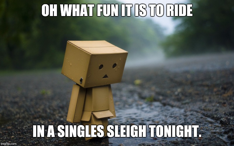 OH WHAT FUN IT IS TO RIDE IN A SINGLES SLEIGH TONIGHT. | made w/ Imgflip meme maker