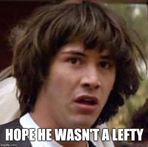 Conspiracy Keanu Meme | HOPE HE WASN'T A LEFTY | image tagged in memes,conspiracy keanu | made w/ Imgflip meme maker
