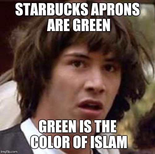 And the supervisor aprons are black, the color of ISIS. Coincidence? | STARBUCKS APRONS ARE GREEN GREEN IS THE COLOR OF ISLAM | image tagged in memes,conspiracy keanu | made w/ Imgflip meme maker