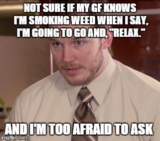 Afraid To Ask Andy (Closeup) | NOT SURE IF MY GF KNOWS I'M SMOKING WEED WHEN I SAY, I'M GOING TO GO AND, "RELAX." AND I'M TOO AFRAID TO ASK | image tagged in and i'm too afraid to ask andy | made w/ Imgflip meme maker