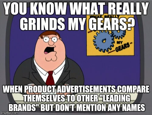 Peter Griffin News Meme | YOU KNOW WHAT REALLY GRINDS MY GEARS? WHEN PRODUCT ADVERTISEMENTS COMPARE THEMSELVES TO OTHER "LEADING BRANDS" BUT DON'T MENTION ANY NAMES | image tagged in memes,peter griffin news | made w/ Imgflip meme maker