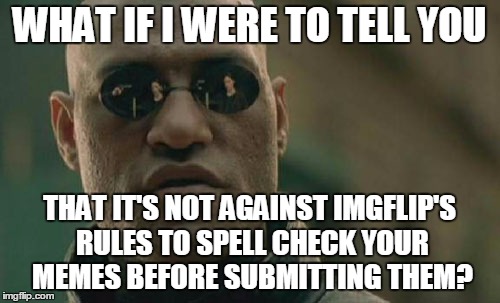 Matrix Morpheus Meme | WHAT IF I WERE TO TELL YOU THAT IT'S NOT AGAINST IMGFLIP'S RULES TO SPELL CHECK YOUR MEMES BEFORE SUBMITTING THEM? | image tagged in memes,matrix morpheus | made w/ Imgflip meme maker