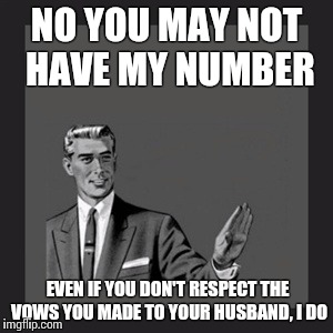 If you're married, the answer is no. Stop asking. | NO YOU MAY NOT HAVE MY NUMBER EVEN IF YOU DON'T RESPECT THE VOWS YOU MADE TO YOUR HUSBAND, I DO | image tagged in memes,kill yourself guy,marriage,cheating | made w/ Imgflip meme maker