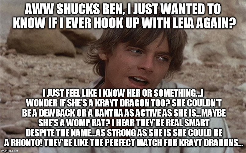 Star Wars Astrology  | AWW SHUCKS BEN, I JUST WANTED TO KNOW IF I EVER HOOK UP WITH LEIA AGAIN? I JUST FEEL LIKE I KNOW HER OR SOMETHING...I WONDER IF SHE'S A KRAY | image tagged in luke isn't sure about ben,astrology,star wars kills disney,disney killed star wars,bullshit | made w/ Imgflip meme maker