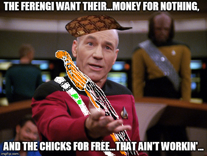 We gotta install replicators, Custom Ten Forward transporters! | THE FERENGI WANT THEIR...MONEY FOR NOTHING, AND THE CHICKS FOR FREE...THAT AIN'T WORKIN'... | image tagged in picard calmer speech,scumbag,star trek,ferengi,dire straits | made w/ Imgflip meme maker