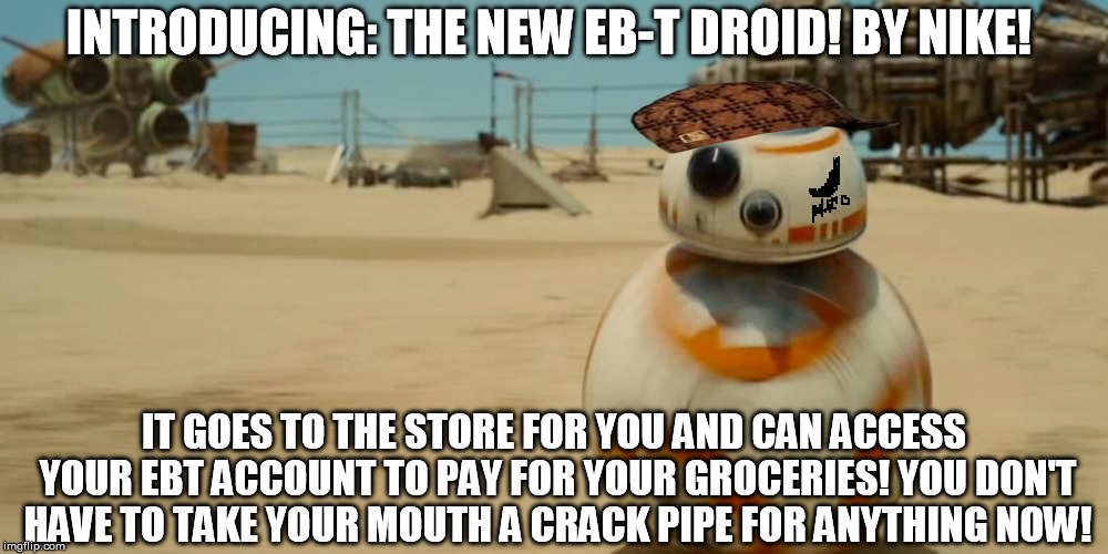 JJ's Jar Jar | INTRODUCING: THE NEW EB-T DROID! BY NIKE! IT GOES TO THE STORE FOR YOU AND CAN ACCESS YOUR EBT ACCOUNT TO PAY FOR YOUR GROCERIES! YOU DON'T  | image tagged in jj's jar jar,scumbag | made w/ Imgflip meme maker