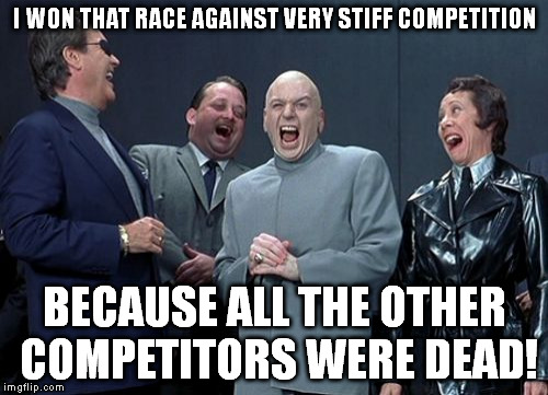 Laughing Villains Meme | I WON THAT RACE AGAINST VERY STIFF COMPETITION BECAUSE ALL THE OTHER COMPETITORS WERE DEAD! | image tagged in memes,laughing villains | made w/ Imgflip meme maker